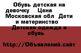 Обувь детская на девочку  › Цена ­ 2 000 - Московская обл. Дети и материнство » Детская одежда и обувь   